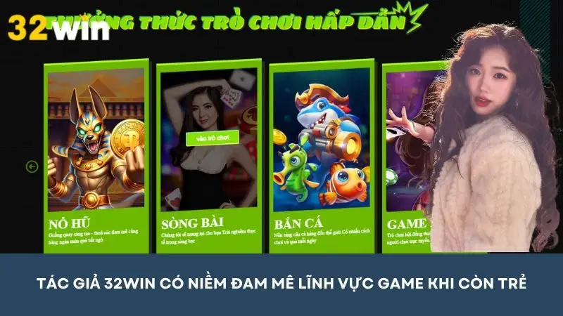 Tác giả 32win có niềm đam mê lĩnh vực game khi còn trẻ